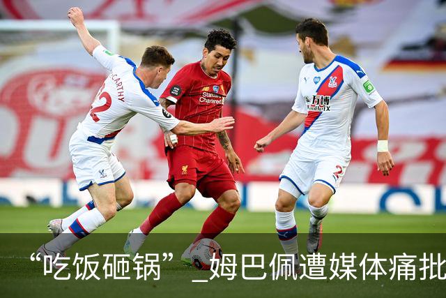 “吃饭砸锅” 姆巴佩遭媒体痛批：在歧视上搞双标 或需赔偿中国企业