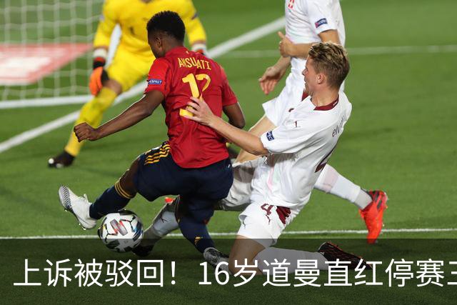 上诉被驳回！16岁道曼直红停赛三场，阿特塔当场怒视