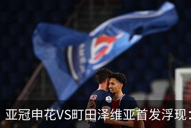 亚冠申花VS町田泽维亚首发浮现：两大主力伤停，汪海健高天意坐镇，4大外援领衔