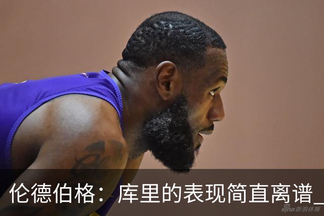 伦德伯格：库里的表现简直离谱 我真的被他震撼到了
