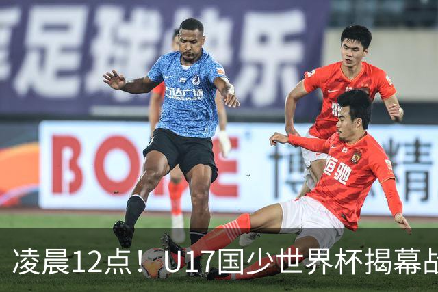 凌晨12点！U17国少世界杯揭幕战，万项取代赵松源，打平世界第一=大概率出线