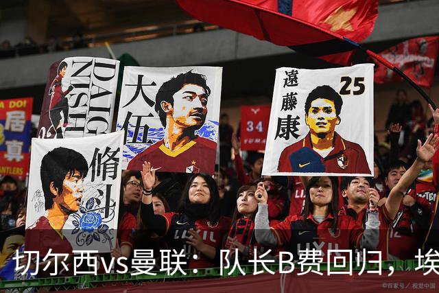 切尔西vs曼联：队长B费回归，埃斯特旺、帕莱斯特拉首发，蒂勒曼斯替补