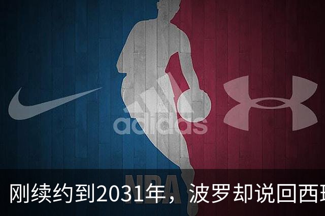 刚续约到2031年，波罗却说回西班牙是"大梦想"