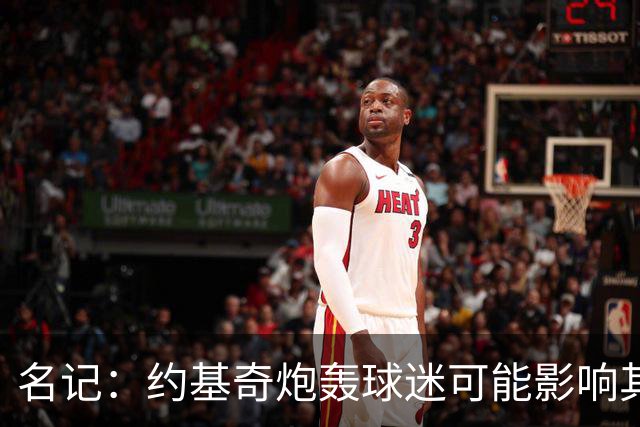名记：约基奇炮轰球迷可能影响其续约 已引起多支球队的密切关注