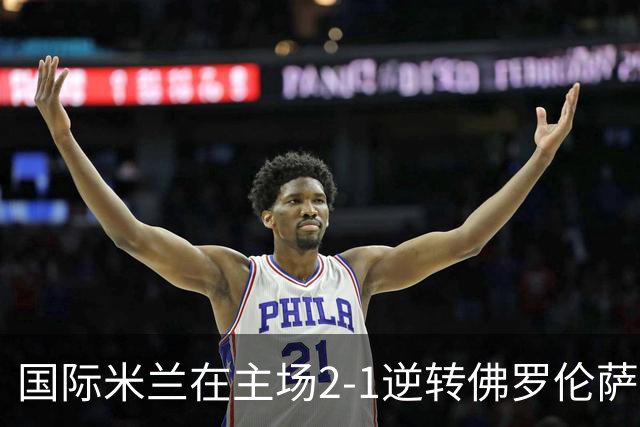 国际米兰在主场2-1逆转佛罗伦萨，开局8轮不败。