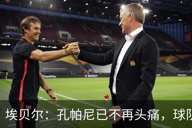 埃贝尔：孔帕尼已不再头痛，球队赢球是给他的最好良药