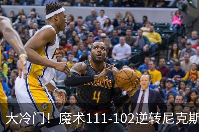 大冷门！魔术111-102逆转尼克斯，送卫冕冠军开季三连败！