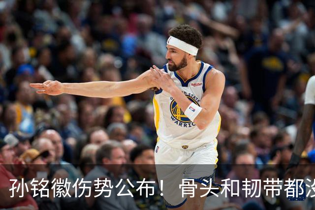 孙铭徽伤势公布！骨头和韧带都没问题，正常崴脚，恐一阶段报销
