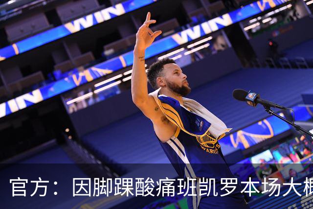 官方：因脚踝酸痛班凯罗本场大概率不会回归