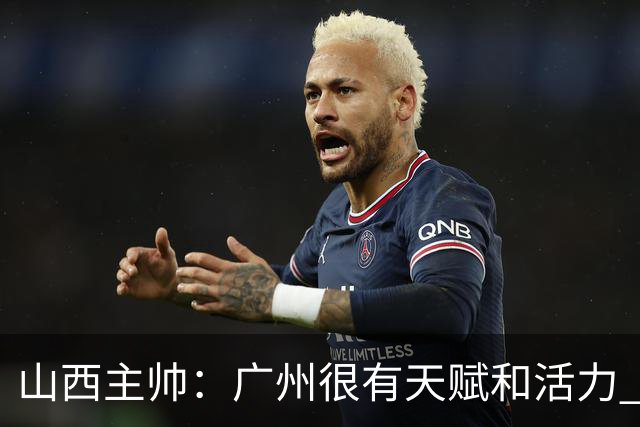 山西主帅：广州很有天赋和活力 他们比较年轻但会是很好的对手