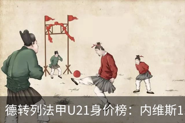 德转列法甲U21身价榜：内维斯1.4亿、杜埃1.2亿，巴黎包揽前五