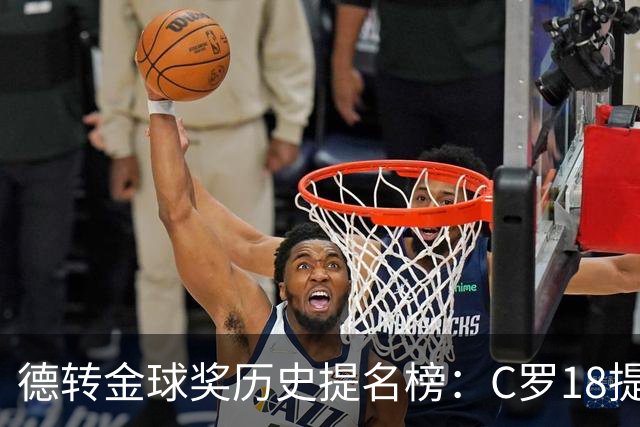 德转金球奖历史提名榜：C罗18提5冠居首 梅西17提8冠次之