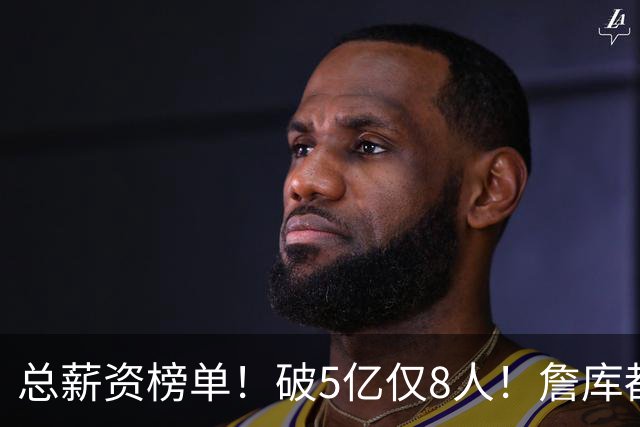 总薪资榜单！破5亿仅8人！詹库都不够！谁高谁低了？