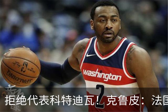 拒绝代表科特迪瓦！克鲁皮：法国国家队才是我的目标
