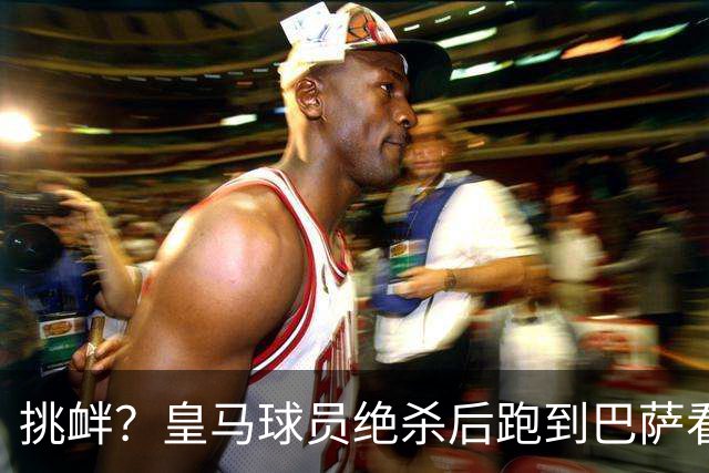 挑衅？皇马球员绝杀后跑到巴萨看台前庆祝 球迷怒扔水瓶+试图打人