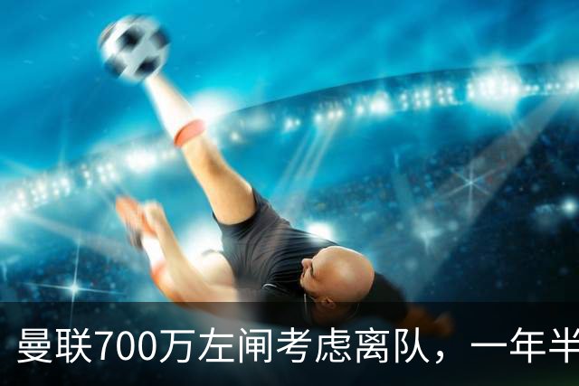 曼联700万左闸考虑离队，一年半0出场预备队都踢不上！卡里克没左后卫也不用新秀