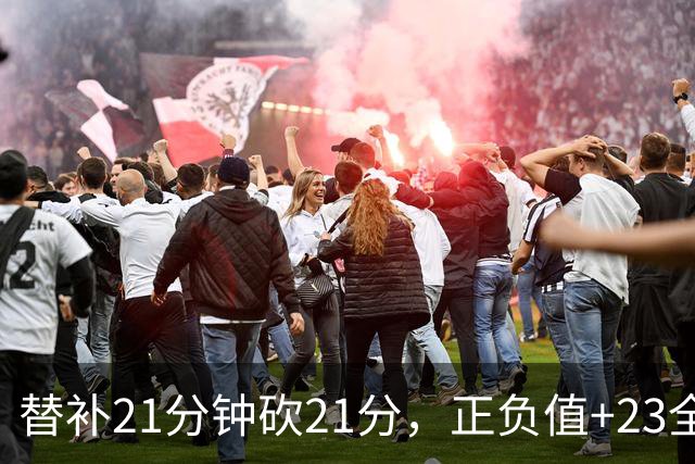 替补21分钟砍21分，正负值+23全场最高