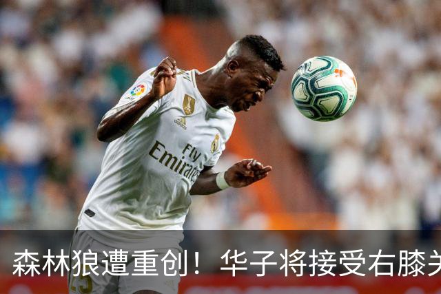 森林狼遭重创！华子将接受右膝关节镜手术 或休两个月再次无缘评奖