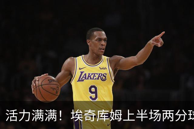 活力满满！埃奇库姆上半场两分球4中4得到8分1板 有两次扣篮