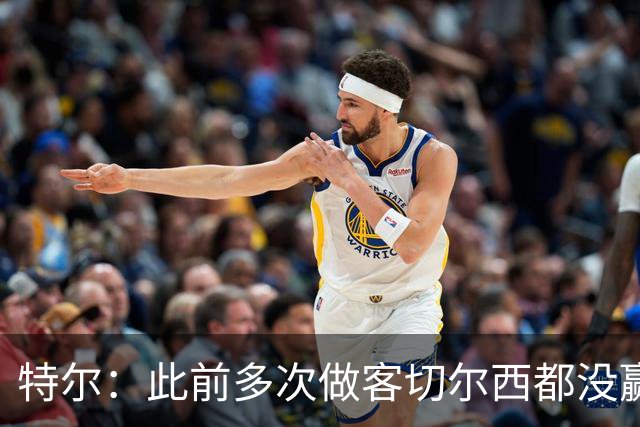 特尔：此前多次做客切尔西都没赢球，这粒进球对我意义非凡