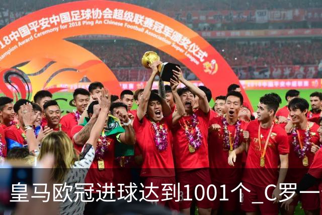 皇马欧冠进球达到1001个 C罗一个人贡献超过10%