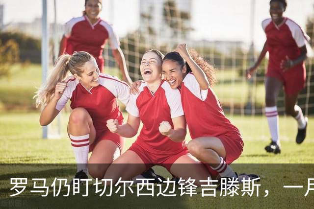 罗马仍盯切尔西边锋吉滕斯，一月交易正在研究