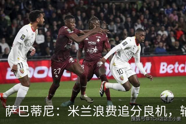 萨巴蒂尼：米兰浪费追分良机，输给博洛尼亚问题很多