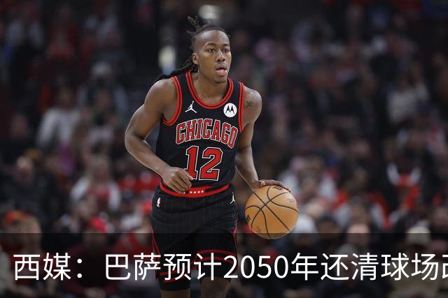 西媒：巴萨预计2050年还清球场改建贷款，比皇马早三年