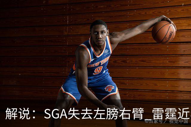 解说：SGA失去左膀右臂 雷霆近年赖以成名的防守体系将遇极大考验