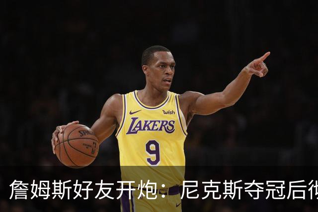 詹姆斯好友开炮：尼克斯夺冠后彻底躺平，全队出工不出力