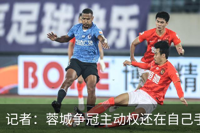 记者：蓉城争冠主动权还在自己手里，进攻不行就拼防守、拼斗志