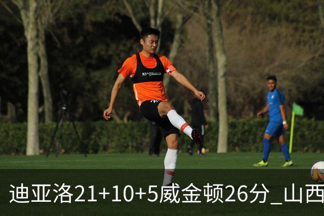 迪亚洛21+10+5威金顿26分 山西主场击败上海