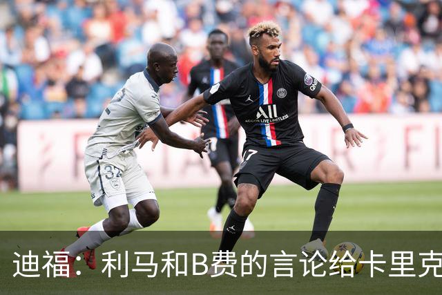 迪福：利马和B费的言论给卡里克执教带来负面影响