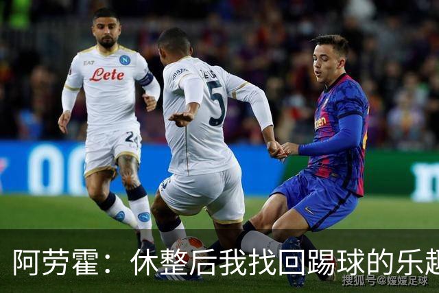 阿劳霍：休整后我找回踢球的乐趣，现在可以再次展现真正能力