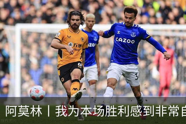 阿莫林丨我为本场胜利感到非常自豪