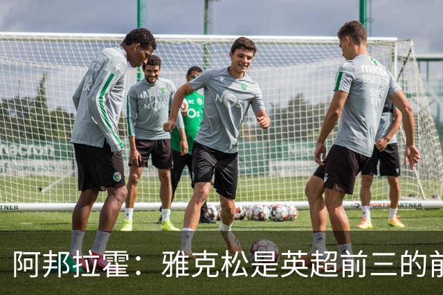 阿邦拉霍：雅克松是英超前三的前锋