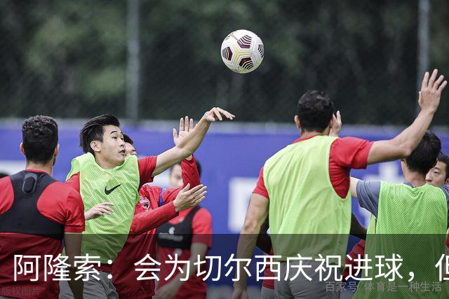 阿隆索：会为切尔西庆祝进球，但尊重利物浦