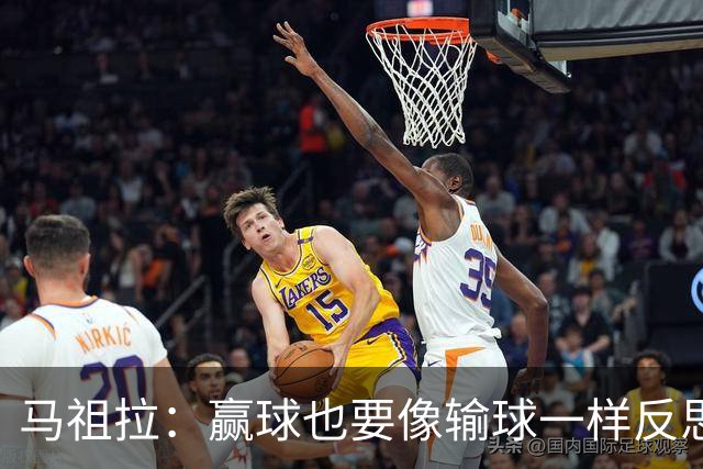 马祖拉：赢球也要像输球一样反思，不能被结果分散注意力