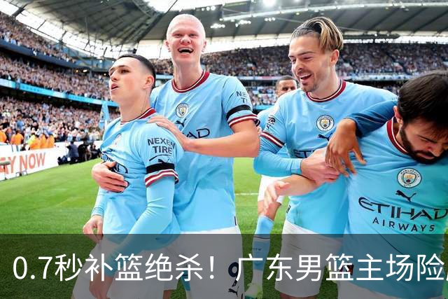 0.7秒补篮绝杀！广东男篮主场险胜，崔永熙拯救球队
