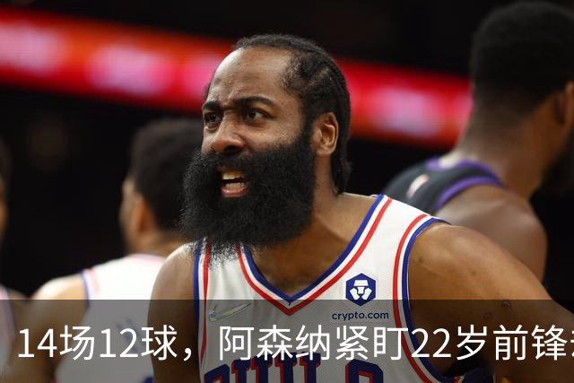 14场12球，阿森纳紧盯22岁前锋却要等到夏天