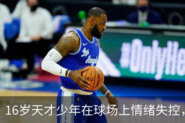 16岁天才少年在球场上情绪失控，却把自己踹成了球队输球的背锅侠