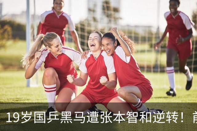 19岁国乒黑马遭张本智和逆转！前国手：他这辈子可能就这么一次机会