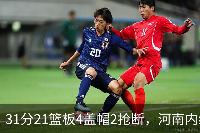 31分21篮板4盖帽2抢断，河南内线这一战打疯了