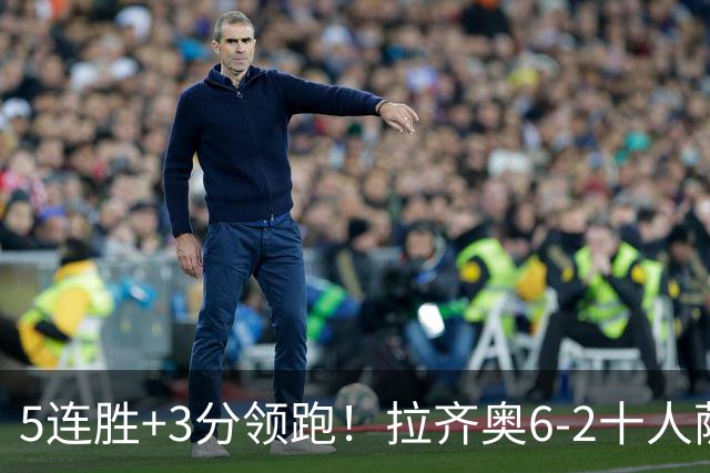 5连胜+3分领跑！拉齐奥6-2十人萨索洛 扎卡尼1射2传蓝鹰两度失点