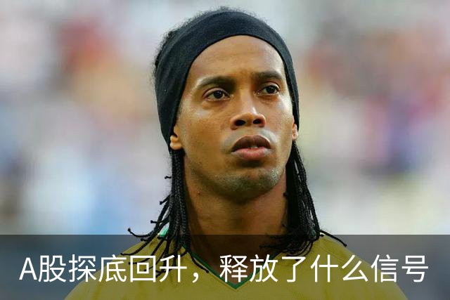 A股探底回升，释放了什么信号