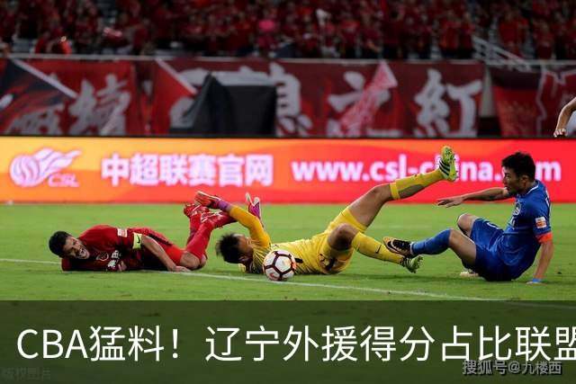 CBA猛料！辽宁外援得分占比联盟第一，浙江后卫恢复不理想，琼斯向深圳自荐