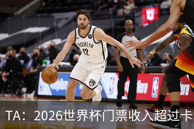TA：2026世界杯门票收入超过卡塔尔世界杯相关收入的五倍